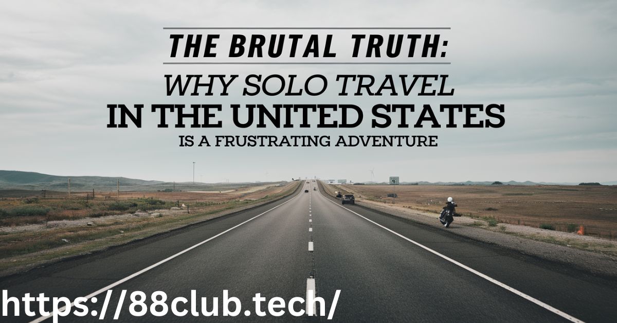 The Brutal Truth: Why Solo Travel in the United States Is a Frustrating Adventure