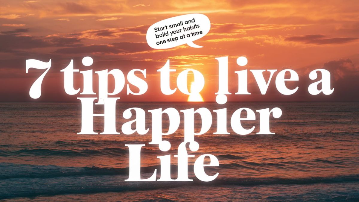 7 Tips To Live A Happier Life