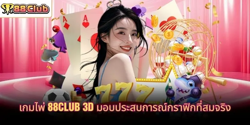 เกมไพ่ 88CLUB 3D มอบประสบการณ์กราฟิกที่สมจริง