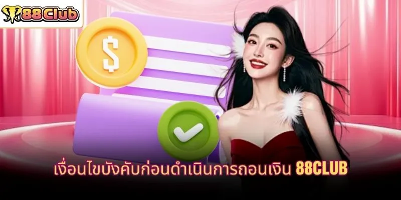 เงื่อนไขบังคับก่อนดำเนินการถอนเงิน 88CLUB
