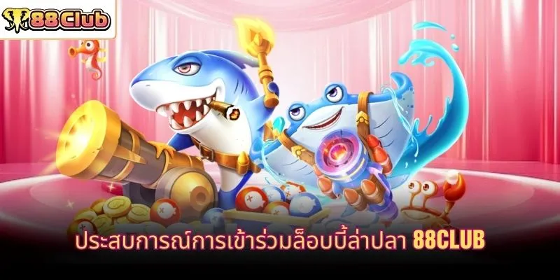 ประสบการณ์การเข้าร่วมล็อบบี้ล่าปลา 88CLUB