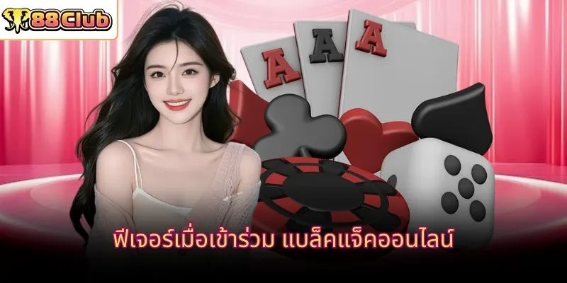 ฟีเจอร์เมื่อเข้าร่วม แบล็คแจ็คออนไลน์