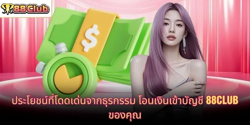 ประโยชน์ที่โดดเด่นจากธุรกรรม โอนเงินเข้าบัญชี 88CLUB ของคุณ